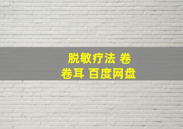 脱敏疗法 卷卷耳 百度网盘